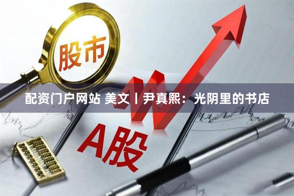 配资门户网站 美文丨尹真熙：光阴里的书店