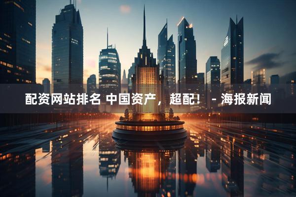 配资网站排名 中国资产，超配！ - 海报新闻