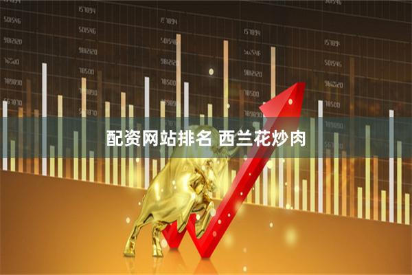 配资网站排名 西兰花炒肉