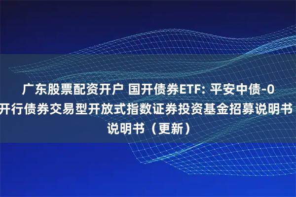 广东股票配资开户 国开债券ETF: 平安中债-0-3年国开行债券交易型开放式指数证券投资基金招募说明书（更新）