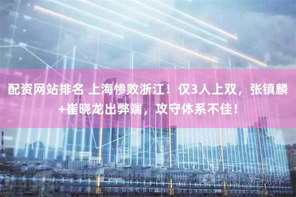 配资网站排名 上海惨败浙江！仅3人上双，张镇麟+崔晓龙出弊端，攻守体系不佳！