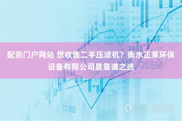 配资门户网站 想收售二手压滤机？衡水正莱环保设备有限公司是靠谱之选