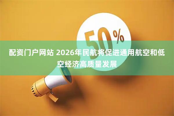 配资门户网站 2026年民航将促进通用航空和低空经济高质量发展
