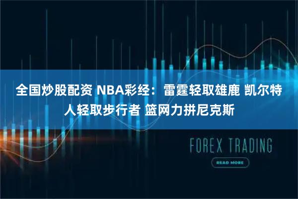 全国炒股配资 NBA彩经：雷霆轻取雄鹿 凯尔特人轻取步行者 篮网力拼尼克斯