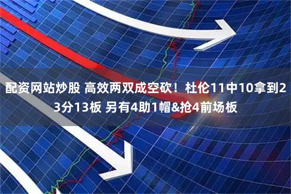 配资网站炒股 高效两双成空砍！杜伦11中10拿到23分13板 另有4助1帽&抢4前场板