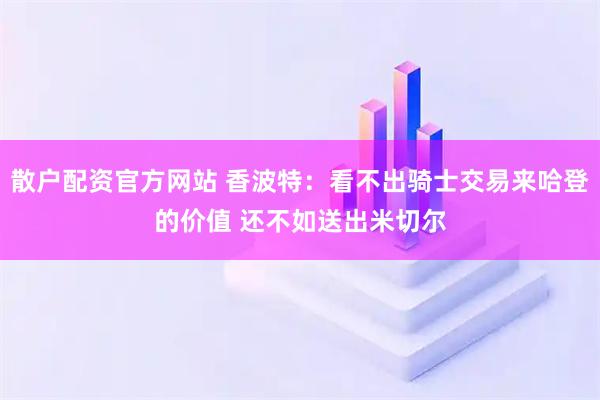 散户配资官方网站 香波特：看不出骑士交易来哈登的价值 还不如送出米切尔