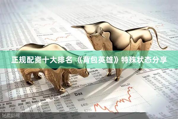 正规配资十大排名 《背包英雄》特殊状态分享